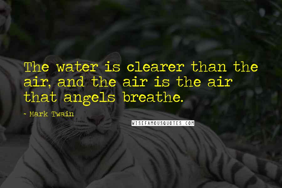 Mark Twain Quotes: The water is clearer than the air, and the air is the air that angels breathe.