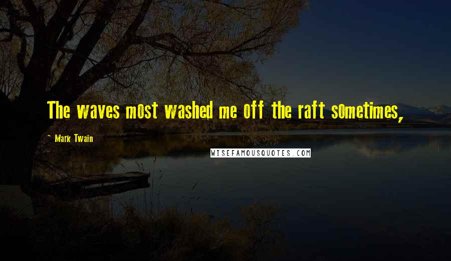Mark Twain Quotes: The waves most washed me off the raft sometimes,