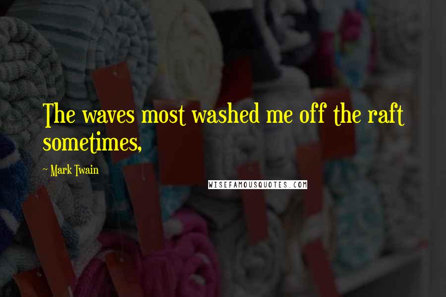 Mark Twain Quotes: The waves most washed me off the raft sometimes,