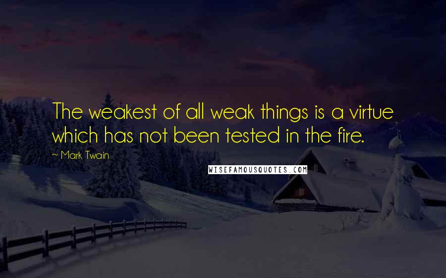 Mark Twain Quotes: The weakest of all weak things is a virtue which has not been tested in the fire.