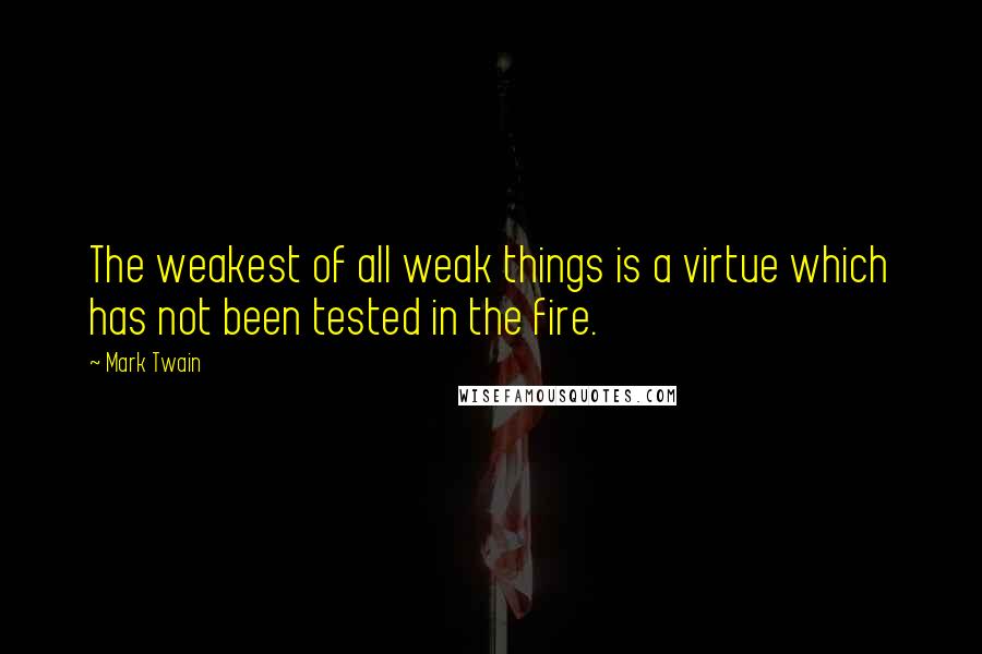 Mark Twain Quotes: The weakest of all weak things is a virtue which has not been tested in the fire.