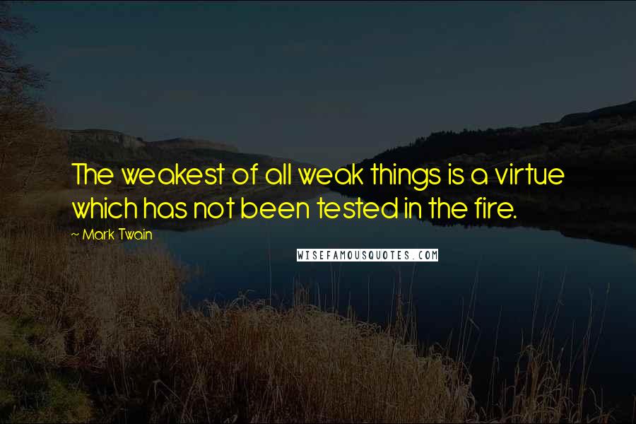 Mark Twain Quotes: The weakest of all weak things is a virtue which has not been tested in the fire.