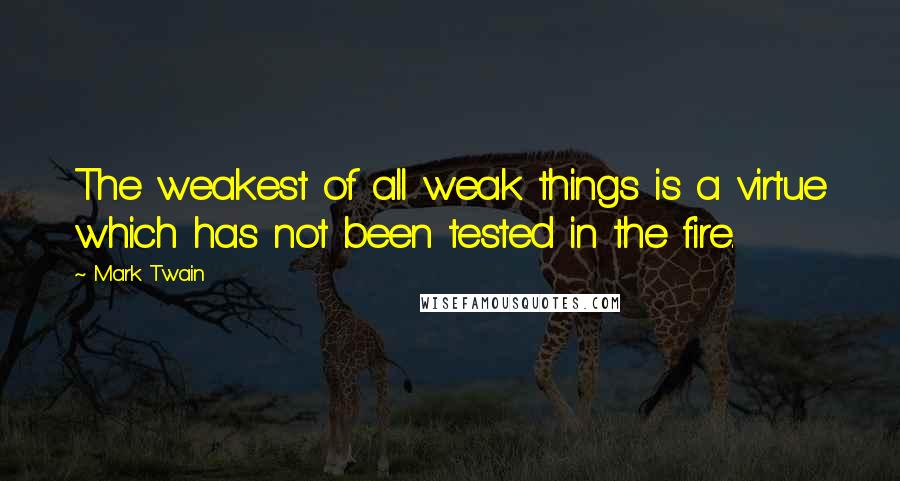 Mark Twain Quotes: The weakest of all weak things is a virtue which has not been tested in the fire.