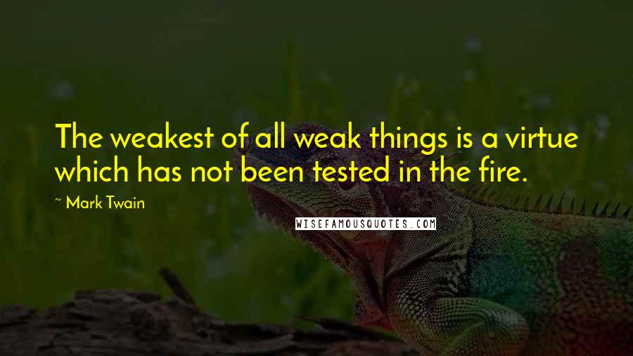 Mark Twain Quotes: The weakest of all weak things is a virtue which has not been tested in the fire.