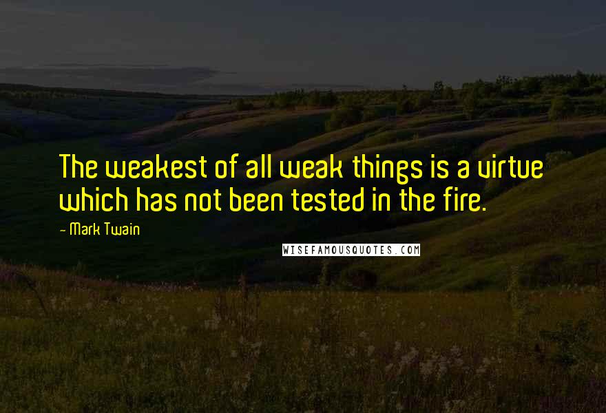 Mark Twain Quotes: The weakest of all weak things is a virtue which has not been tested in the fire.