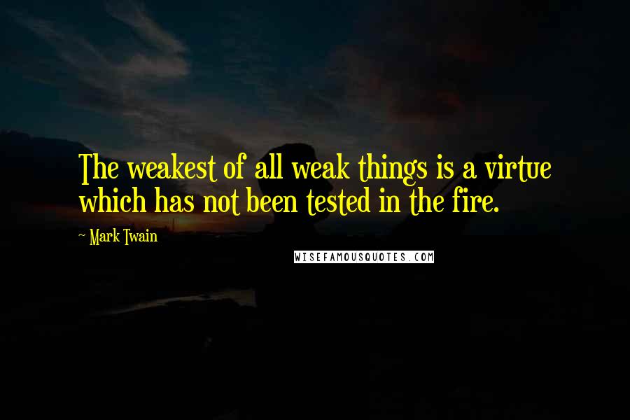 Mark Twain Quotes: The weakest of all weak things is a virtue which has not been tested in the fire.