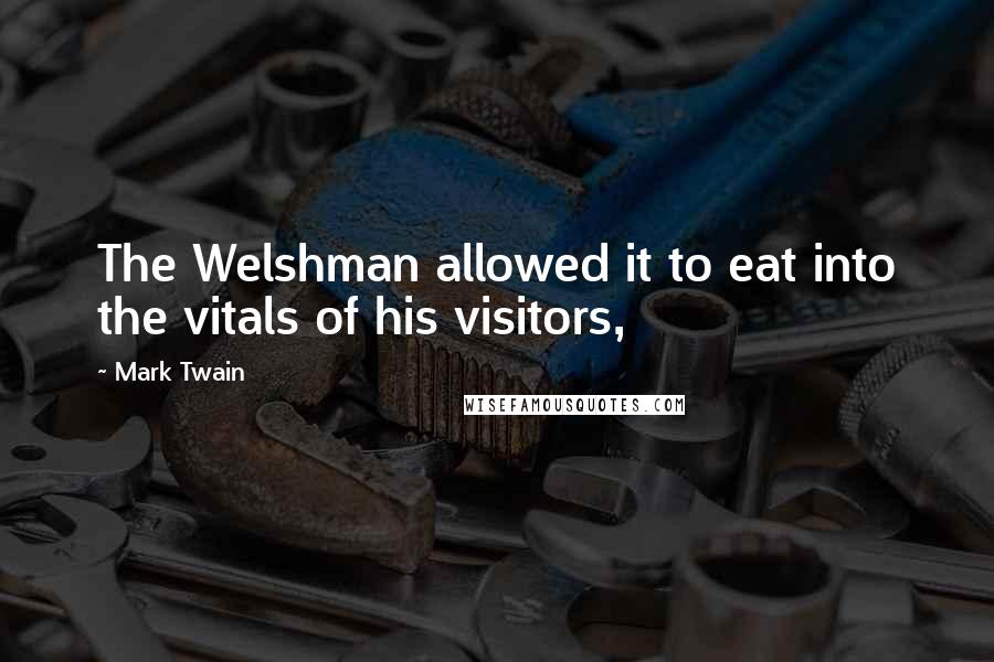 Mark Twain Quotes: The Welshman allowed it to eat into the vitals of his visitors,