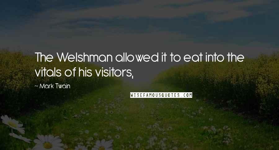 Mark Twain Quotes: The Welshman allowed it to eat into the vitals of his visitors,