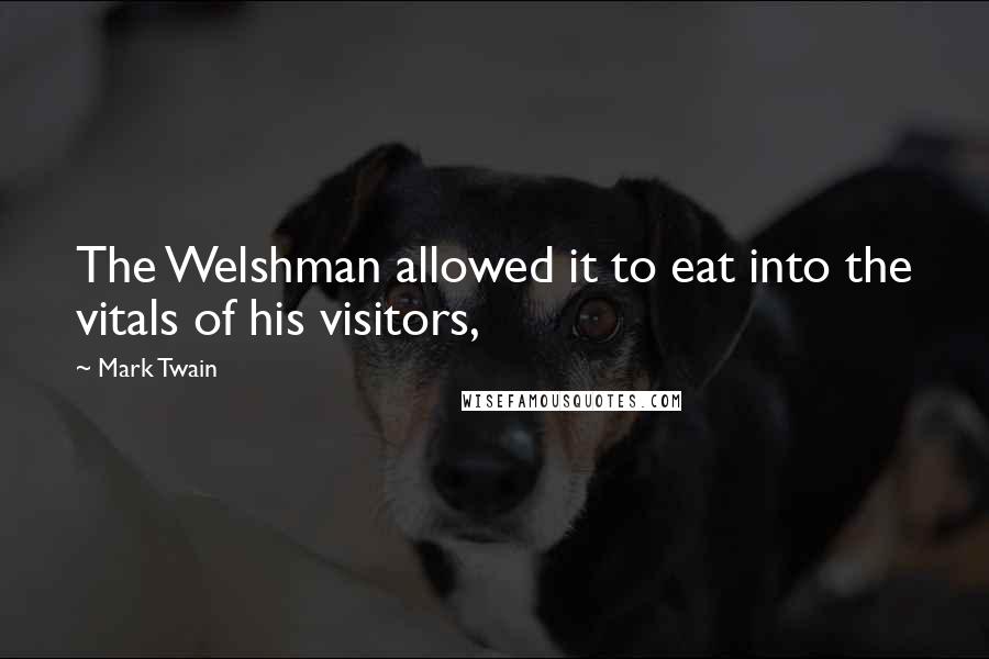 Mark Twain Quotes: The Welshman allowed it to eat into the vitals of his visitors,