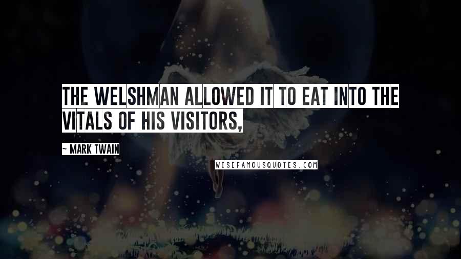 Mark Twain Quotes: The Welshman allowed it to eat into the vitals of his visitors,