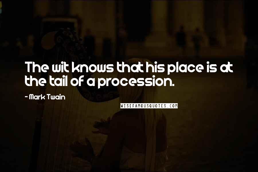 Mark Twain Quotes: The wit knows that his place is at the tail of a procession.