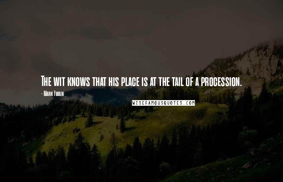 Mark Twain Quotes: The wit knows that his place is at the tail of a procession.