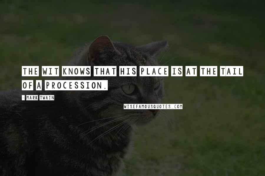 Mark Twain Quotes: The wit knows that his place is at the tail of a procession.