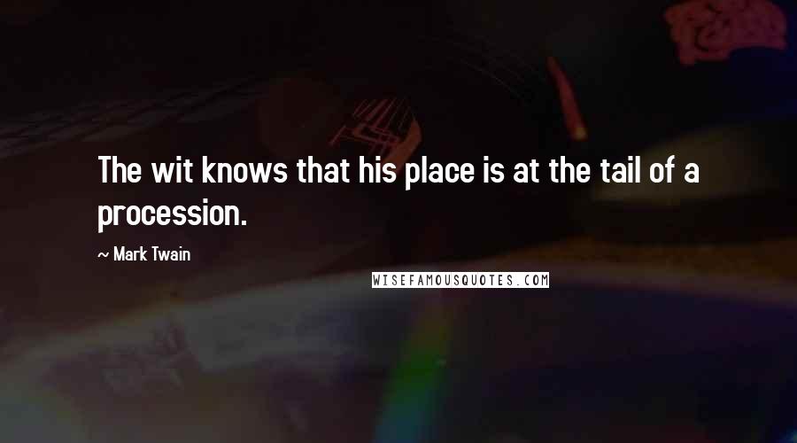 Mark Twain Quotes: The wit knows that his place is at the tail of a procession.