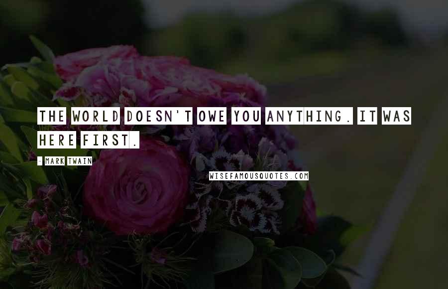 Mark Twain Quotes: The world doesn't owe you anything. It was here first.