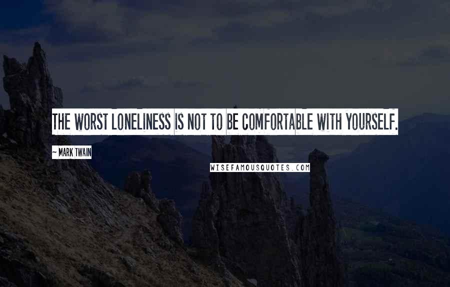 Mark Twain Quotes: The worst loneliness is not to be comfortable with yourself.