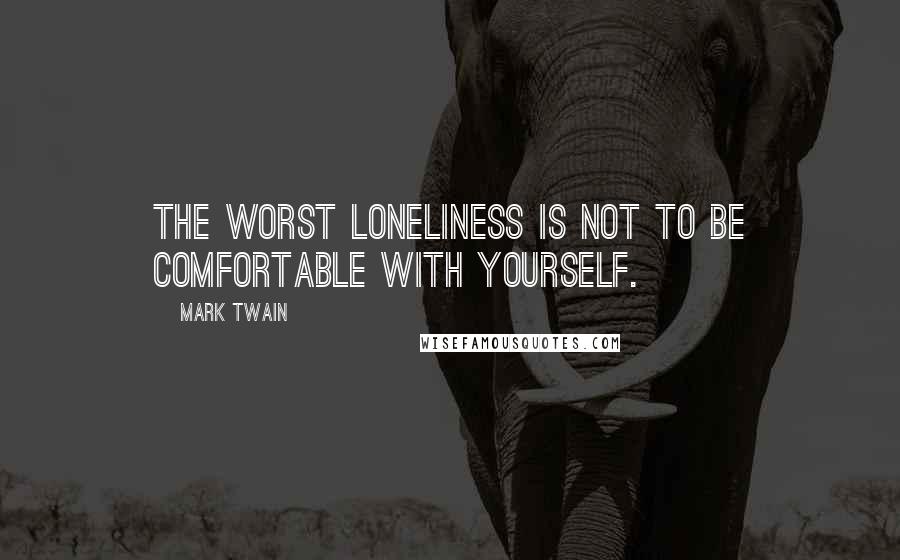 Mark Twain Quotes: The worst loneliness is not to be comfortable with yourself.