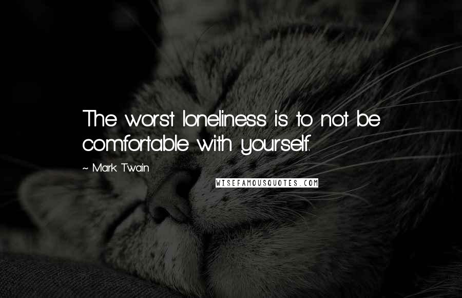 Mark Twain Quotes: The worst loneliness is to not be comfortable with yourself.