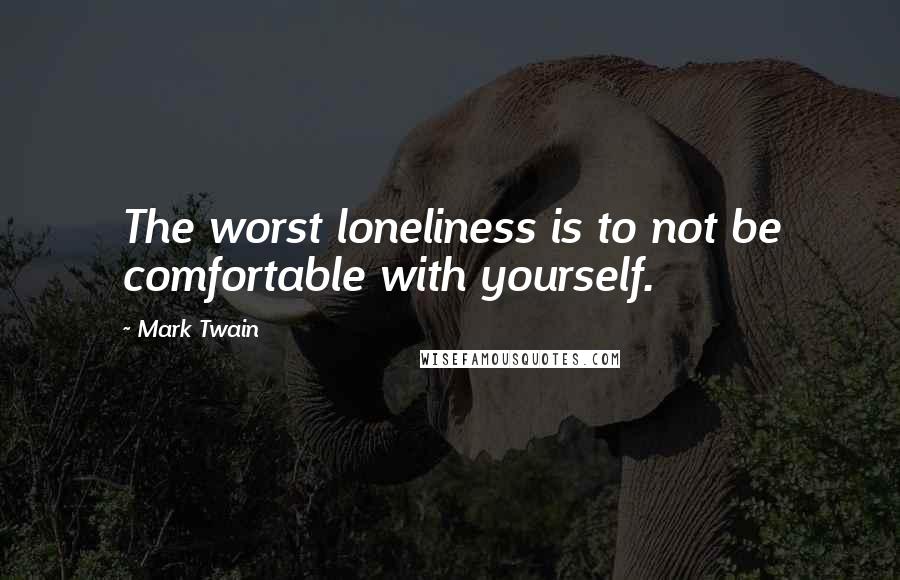 Mark Twain Quotes: The worst loneliness is to not be comfortable with yourself.
