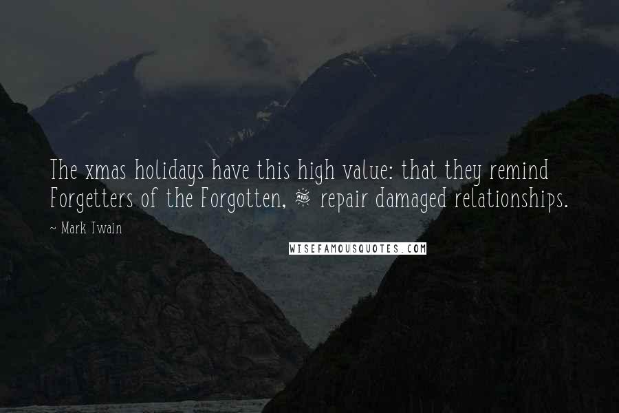 Mark Twain Quotes: The xmas holidays have this high value: that they remind Forgetters of the Forgotten, & repair damaged relationships.