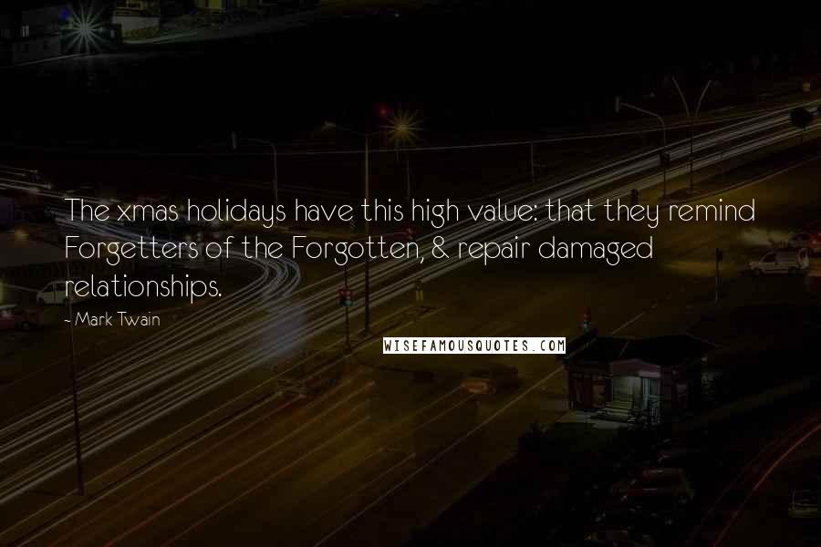 Mark Twain Quotes: The xmas holidays have this high value: that they remind Forgetters of the Forgotten, & repair damaged relationships.