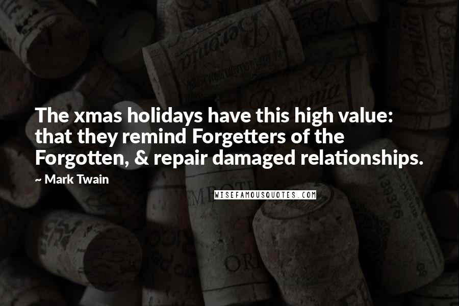 Mark Twain Quotes: The xmas holidays have this high value: that they remind Forgetters of the Forgotten, & repair damaged relationships.