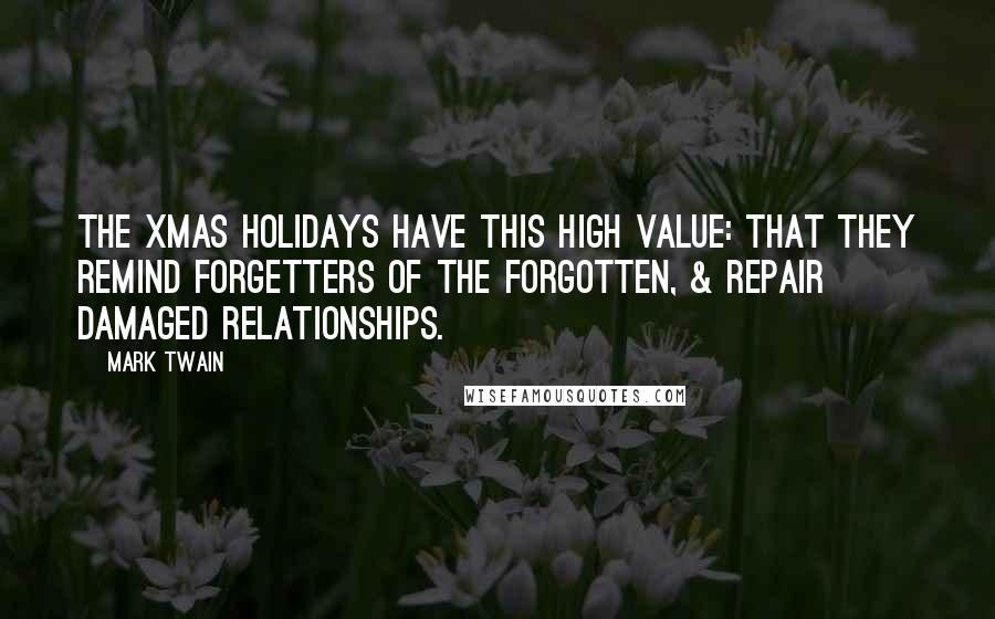 Mark Twain Quotes: The xmas holidays have this high value: that they remind Forgetters of the Forgotten, & repair damaged relationships.