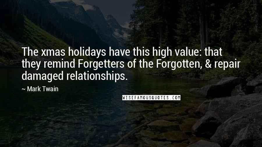 Mark Twain Quotes: The xmas holidays have this high value: that they remind Forgetters of the Forgotten, & repair damaged relationships.