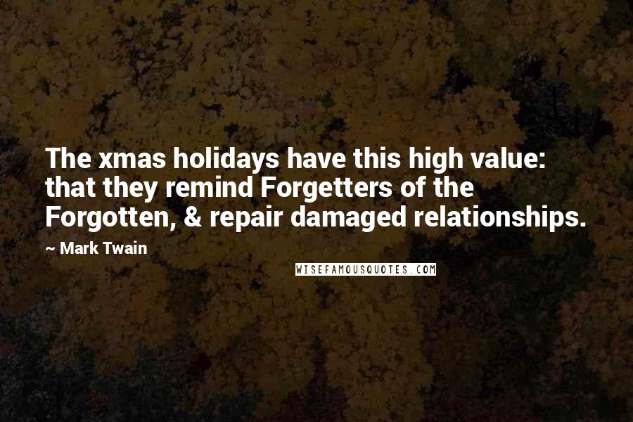 Mark Twain Quotes: The xmas holidays have this high value: that they remind Forgetters of the Forgotten, & repair damaged relationships.