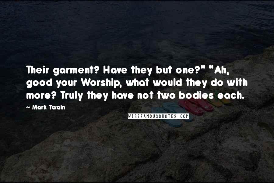Mark Twain Quotes: Their garment? Have they but one?" "Ah, good your Worship, what would they do with more? Truly they have not two bodies each.