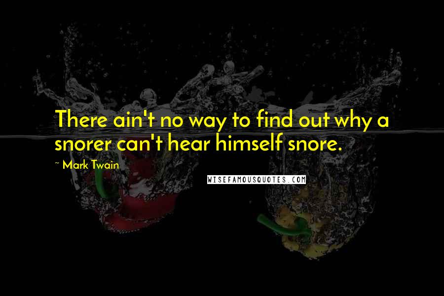 Mark Twain Quotes: There ain't no way to find out why a snorer can't hear himself snore.