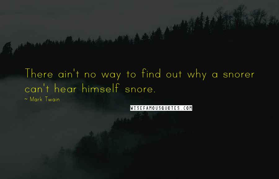 Mark Twain Quotes: There ain't no way to find out why a snorer can't hear himself snore.