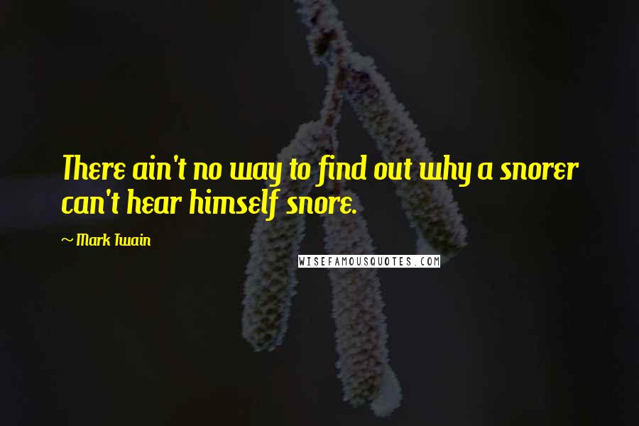 Mark Twain Quotes: There ain't no way to find out why a snorer can't hear himself snore.