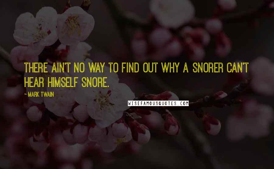 Mark Twain Quotes: There ain't no way to find out why a snorer can't hear himself snore.