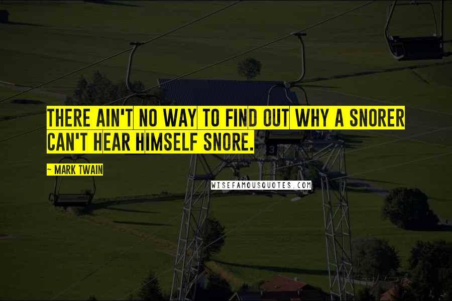 Mark Twain Quotes: There ain't no way to find out why a snorer can't hear himself snore.