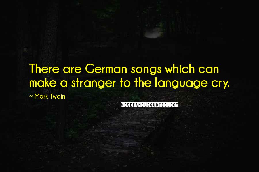 Mark Twain Quotes: There are German songs which can make a stranger to the language cry.