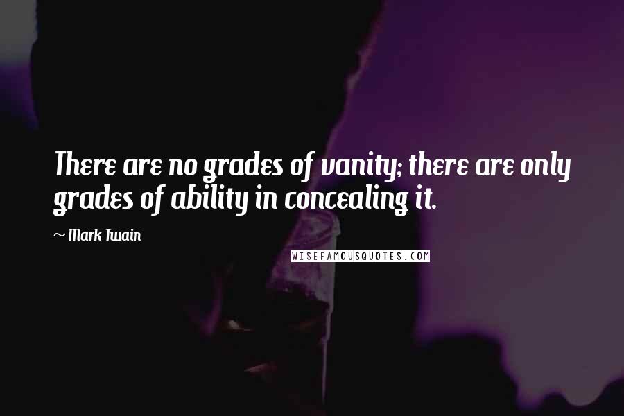 Mark Twain Quotes: There are no grades of vanity; there are only grades of ability in concealing it.