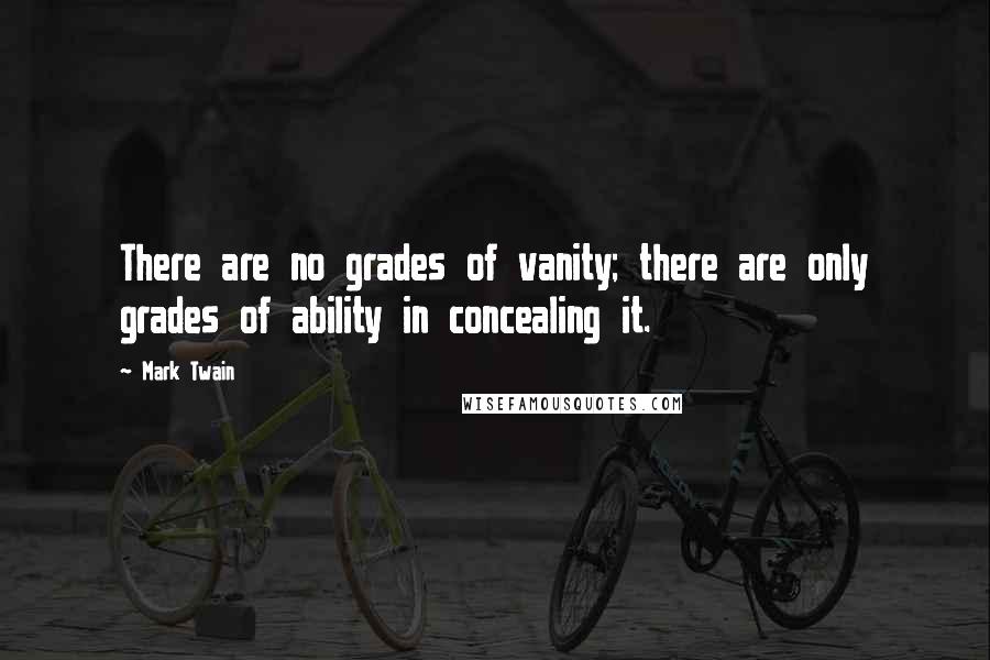 Mark Twain Quotes: There are no grades of vanity; there are only grades of ability in concealing it.