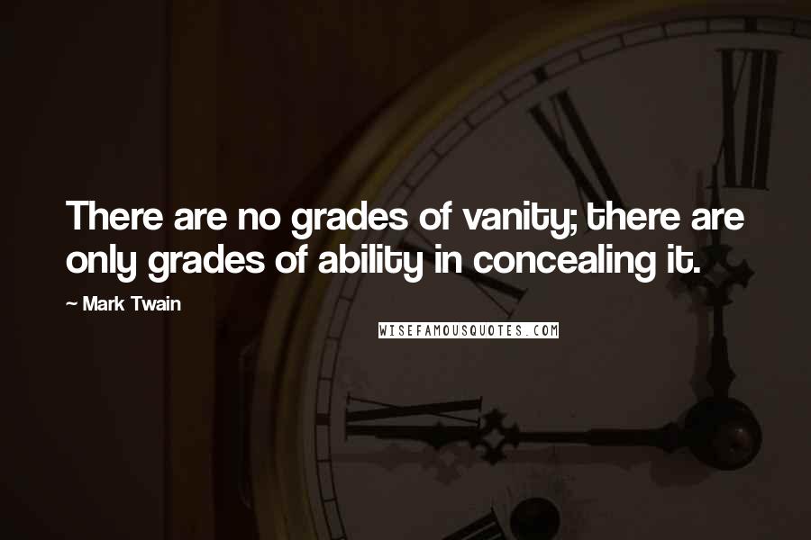 Mark Twain Quotes: There are no grades of vanity; there are only grades of ability in concealing it.