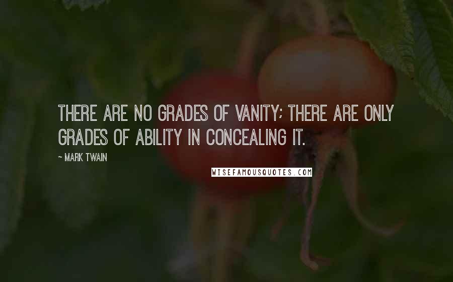 Mark Twain Quotes: There are no grades of vanity; there are only grades of ability in concealing it.