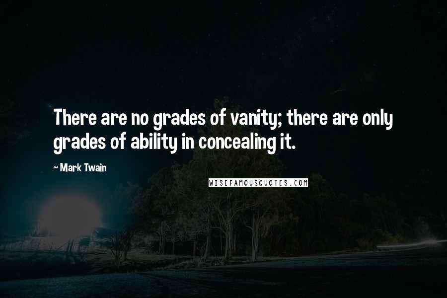 Mark Twain Quotes: There are no grades of vanity; there are only grades of ability in concealing it.