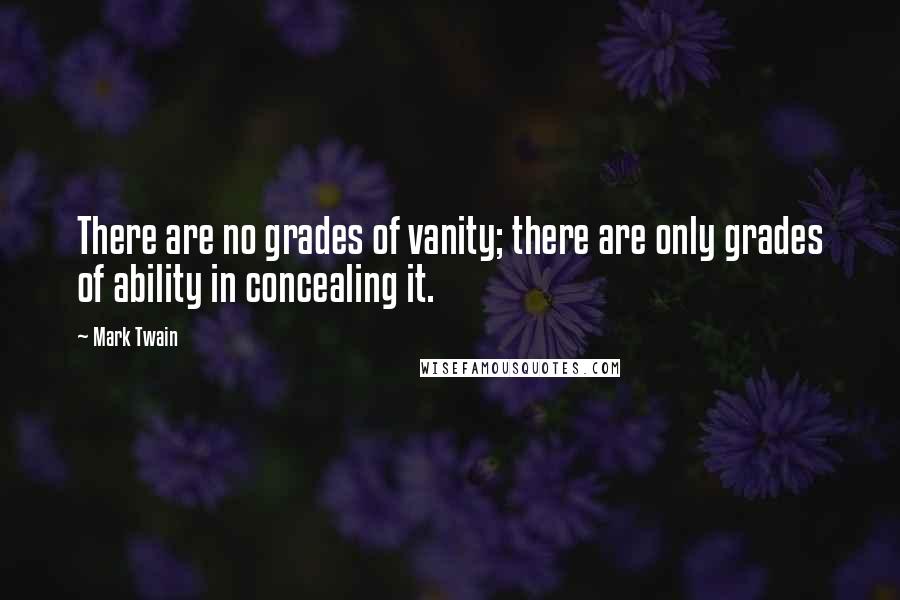 Mark Twain Quotes: There are no grades of vanity; there are only grades of ability in concealing it.