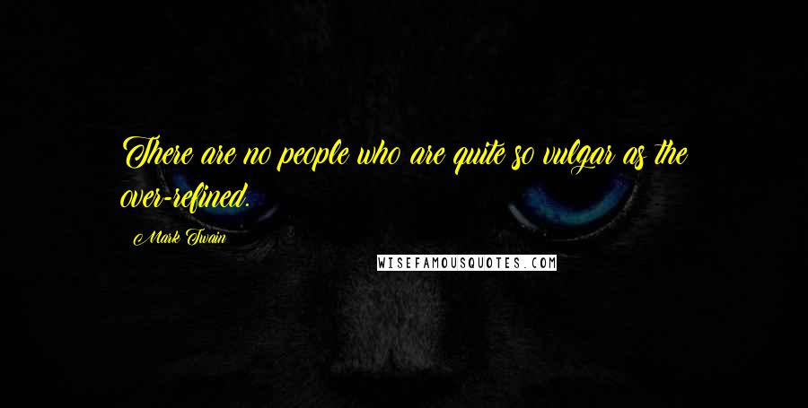 Mark Twain Quotes: There are no people who are quite so vulgar as the over-refined.