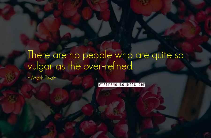 Mark Twain Quotes: There are no people who are quite so vulgar as the over-refined.