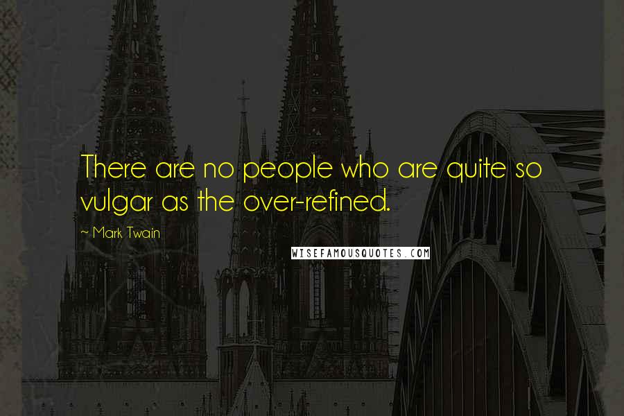 Mark Twain Quotes: There are no people who are quite so vulgar as the over-refined.