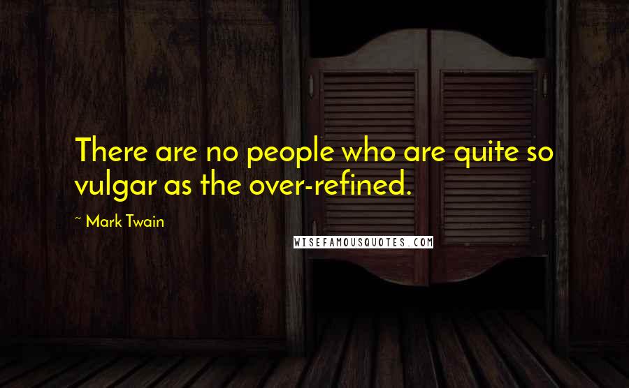 Mark Twain Quotes: There are no people who are quite so vulgar as the over-refined.