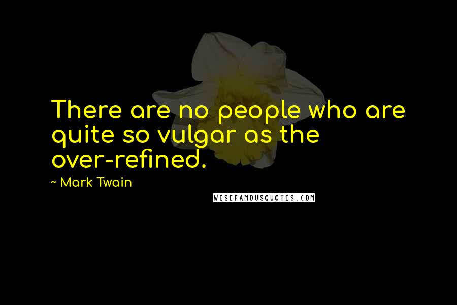 Mark Twain Quotes: There are no people who are quite so vulgar as the over-refined.