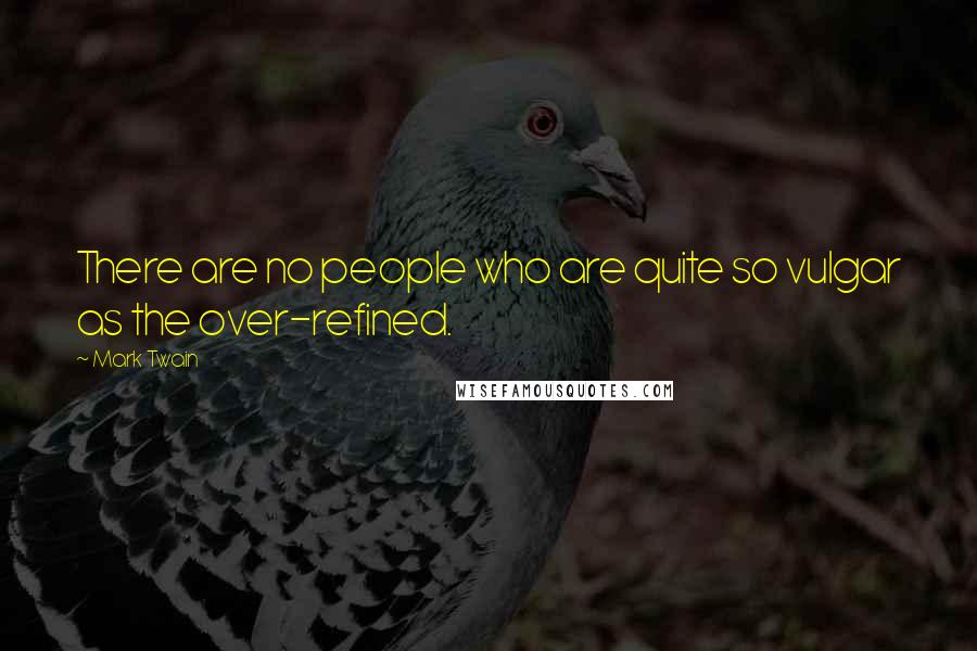 Mark Twain Quotes: There are no people who are quite so vulgar as the over-refined.
