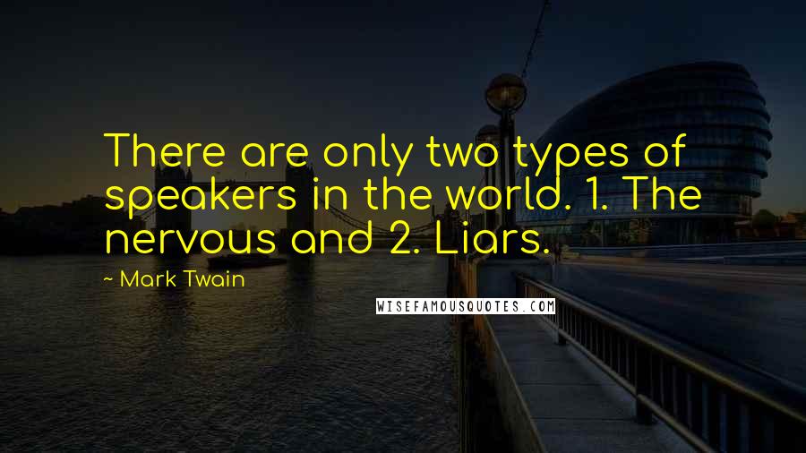Mark Twain Quotes: There are only two types of speakers in the world. 1. The nervous and 2. Liars.