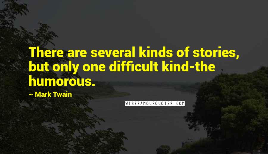 Mark Twain Quotes: There are several kinds of stories, but only one difficult kind-the humorous.